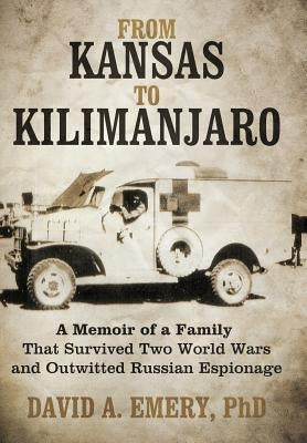 From Kansas to Kilimanjaro: A Memoir of a Family That Survived Two World Wars and Outwitted Russian Espionage by Emery, David A.