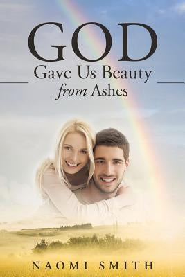God Gave Us Beauty From Ashes by Smith, Naomi