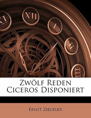 Zwolf Reden Ciceros Disponiert by Ziegeler, Ernst