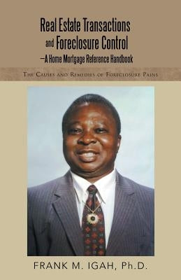 Real Estate Transactions and Foreclosure Control-A Home Mortgage Reference Handbook: The Causes and Remedies of Foreclosure Pains by Igah, Frank M.
