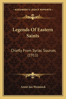 Legends Of Eastern Saints: Chiefly From Syriac Sources (1911) by Wensinck, Arent Jan