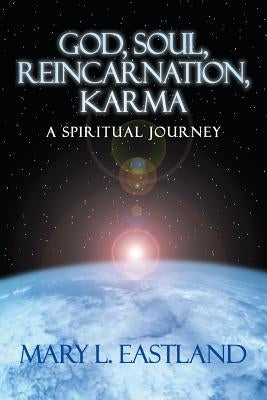 God, Soul, Reincarnation, Karma: A Spiritual Journey by Eastland, Mary L.
