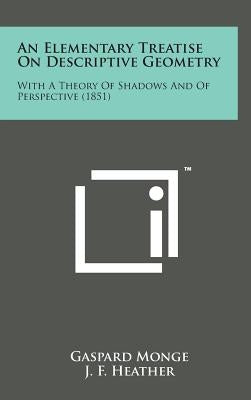 An Elementary Treatise on Descriptive Geometry: With a Theory of Shadows and of Perspective (1851) by Monge, Gaspard