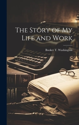 The Story of my Life and Work by Washington, Booker T.
