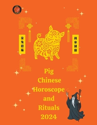 Pig Chinese Horoscope and Rituals 2024 by Rubi, Alina a.