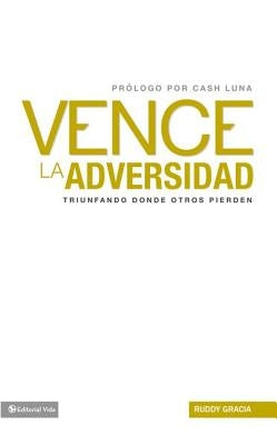 Vence la Adversidad: Triunfando Done Otros Pierden = Overcomes Adversity = Overcomes Adversity by Gracia, Ruddy