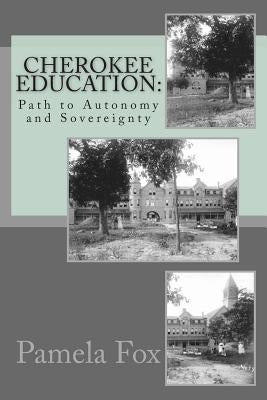 Cherokee Education: : Path to Autonomy and Sovereignty by Fox, Pamela Carmelle