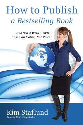 How to Publish a Bestselling Book ... and Sell It Worldwide Based on Value, Not Price! by Staflund, Kim