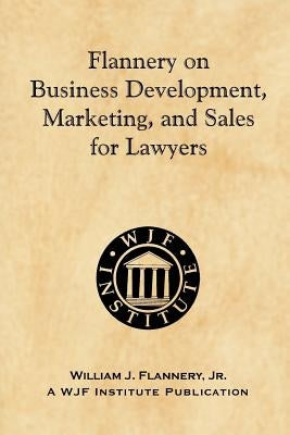 Flannery on Business Development, Marketing, and Sales for Lawyers by Flannery, Jr. William J.