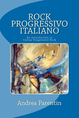 Rock Progressivo Italiano: An introduction to Italian Progressive Rock by Parentin, Andrea