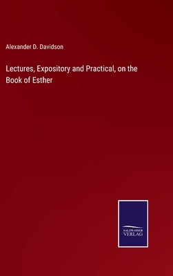 Lectures, Expository and Practical, on the Book of Esther by Davidson, Alexander D.