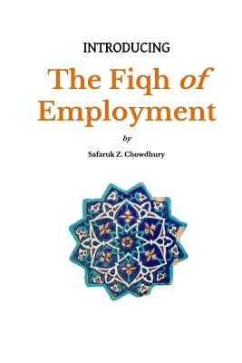 Introducing the Fiqh of Employment by Chowdhury, Safaruk Z.