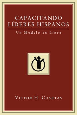 Capacitando Líderes Hispanos: Un Modelo En Línea by Cuartas, Victor Hugo
