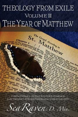 Theology From Exile Volume II: The Year of Matthew: Commentary on the Revised Common Lectionary for an Emerging Christianity by Raven D. Min, Sea