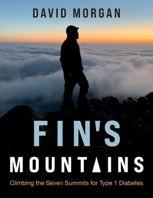 Fin's Mountains: Climbing the Seven Summits for Type 1 Diabetes by Morgan, David