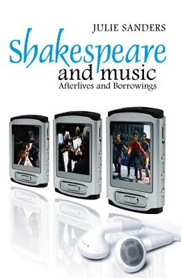 Shakespeare and Music: Afterlives and Borrowings by Sanders, Julie