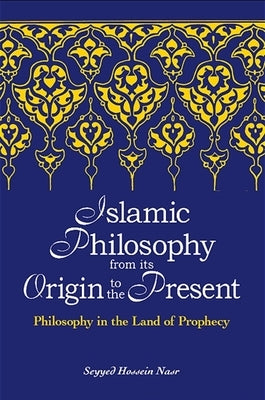 Islamic Philosophy from Its Origin to the Present: Philosophy in the Land of Prophecy by Nasr, Seyyed Hossein