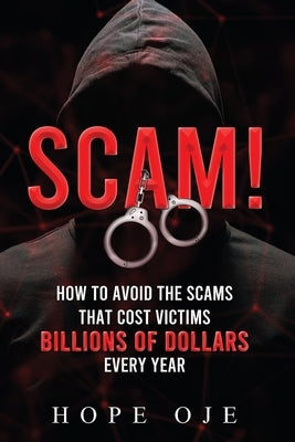 Scam!: How to Avoid the Scams That Cost Victims Billions of Dollars Every Year by Oje, Hope