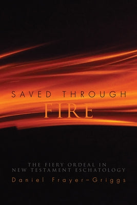 Saved Through Fire: The Fiery Ordeal in New Testament Eschatology by Frayer-Griggs, Daniel