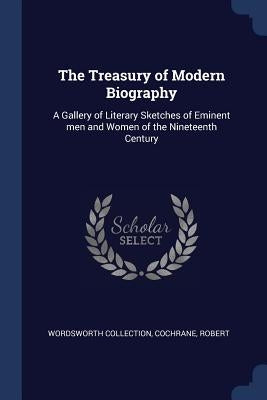 The Treasury of Modern Biography: A Gallery of Literary Sketches of Eminent men and Women of the Nineteenth Century by Collection, Wordsworth