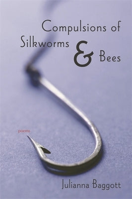 Compulsions of Silkworms and Bees: Poems by Baggott, Julianna