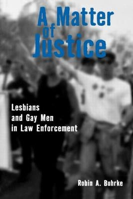 A Matter of Justice: Lesbians and Gay Men in Law Enforcement by Buhrke, Robin