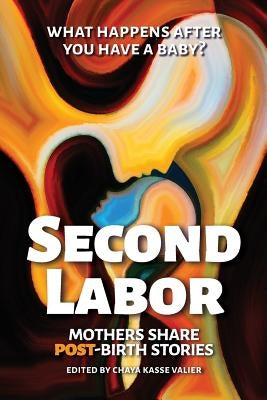 Second Labor: Mothers Share POST-Birth Stories by Valier, Chaya Kasse