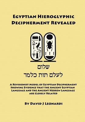 Egyptian Hieroglyphic Decipherment Revealed: A Revisionist Model of Egyptian Decipherment, Showing Evidence that the Ancient Egyptian Language and the by Leonardi, David J.