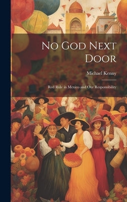 No God Next Door; Red Rule in Mexico and Our Responsibility by Kenny, Michael 1863-1946