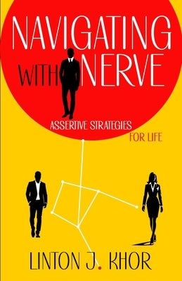 Navigation with Nerve: Assertive Strategies for Life by Khor, Linton J.