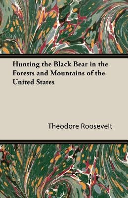 Hunting the Black Bear in the Forests and Mountains of the United States by Roosevelt, Theodore, IV