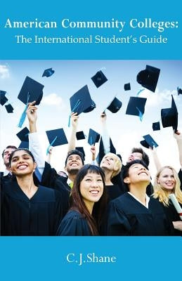 American Community Colleges: The International Student's Guide by Shane, C. J.