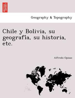 Chile y Bolivia, su geografía, su historia, etc. by Opisso, Alfredo