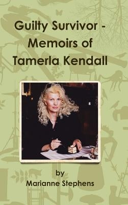 Guilty Survivor: Memoirs of Tamerla Kendall by Stephens, Marianne