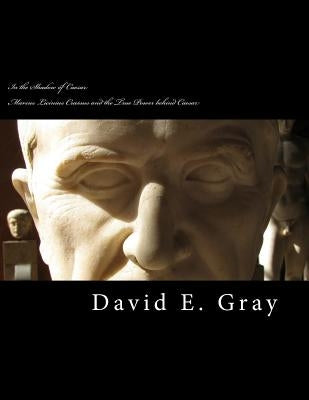 In the Shadow of Caesar: Marcus Licinius Crassus and the true power behind Caesar by Gray, David E.