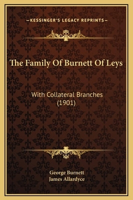 The Family Of Burnett Of Leys: With Collateral Branches (1901) by Burnett, George