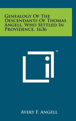 Genealogy Of The Descendants Of Thomas Angell, Who Settled In Providence, 1636 by Angell, Avery F.