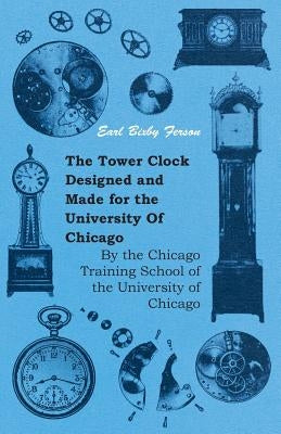 The Tower Clock Designed and Made for the University Of Chicago - By the Chicago Training School of the University of Chicago by Ferson, Earl Bixby