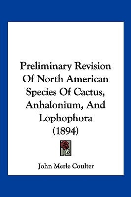 Preliminary Revision Of North American Species Of Cactus, Anhalonium, And Lophophora (1894) by Coulter, John Merle