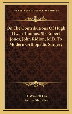 On The Contributions Of Hugh Owen Thomas, Sir Robert Jones, John Ridlon, M.D. To Modern Orthopedic Surgery by Orr, H. Winnett