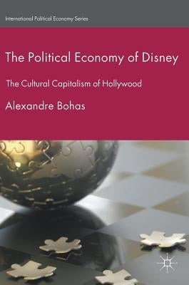 The Political Economy of Disney: The Cultural Capitalism of Hollywood by Bohas, Alexandre