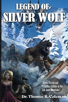 LEGEND OF SILVER WOLF Where Greed and Prejudice Collide in the San Juan Mountains by Coleman, Thomas R.