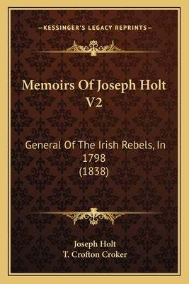 Memoirs Of Joseph Holt V2: General Of The Irish Rebels, In 1798 (1838) by Holt, Joseph