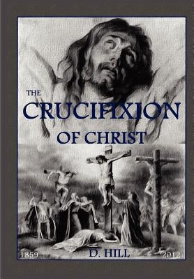 The Crucifixion of Christ: Second Edition by Hill, D. R.