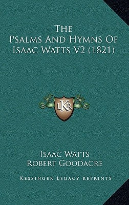 The Psalms And Hymns Of Isaac Watts V2 (1821) by Watts, Isaac