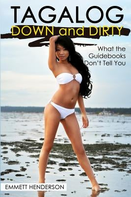 Tagalog Down & Dirty: Filipino Obscenities, Insults, Sex Talk, Drug Slang and Gay Language in the Philippines by Henderson, Emmett