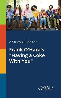 A Study Guide for Frank O'Hara's "Having a Coke With You" by Gale, Cengage Learning
