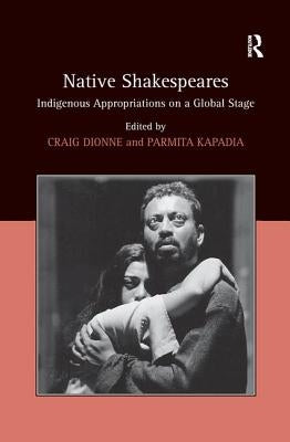 Native Shakespeares: Indigenous Appropriations on a Global Stage by Kapadia, Parmita