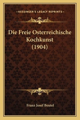 Die Freie Osterreichische Kochkunst (1904) by Beutel, Franz Josef