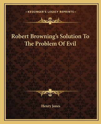 Robert Browning's Solution To The Problem Of Evil by Jones, Henry